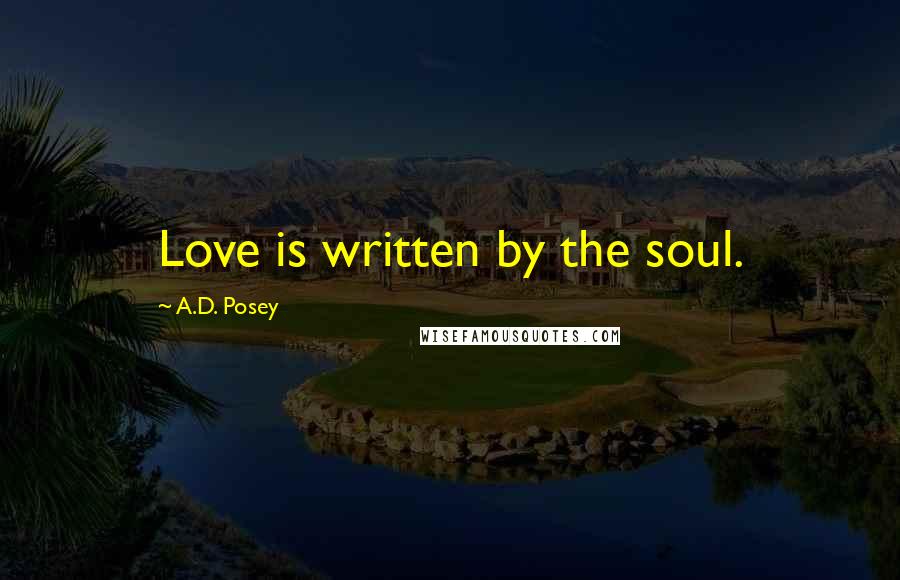 A.D. Posey Quotes: Love is written by the soul.