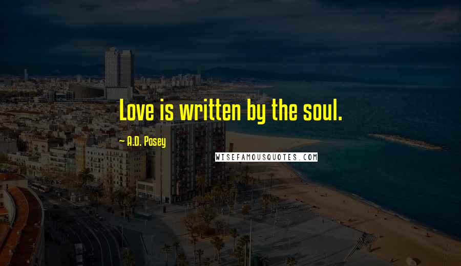 A.D. Posey Quotes: Love is written by the soul.