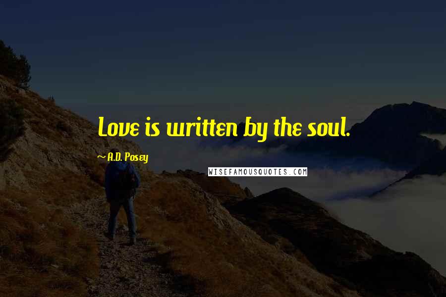 A.D. Posey Quotes: Love is written by the soul.