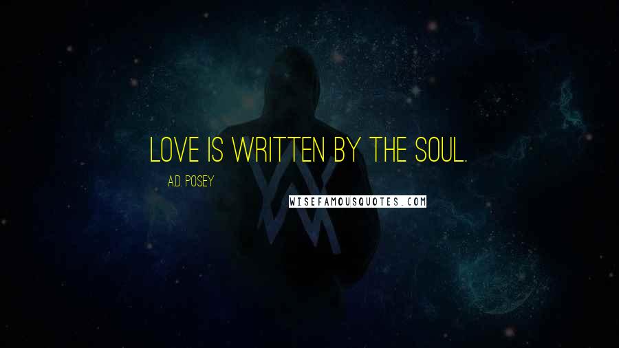 A.D. Posey Quotes: Love is written by the soul.