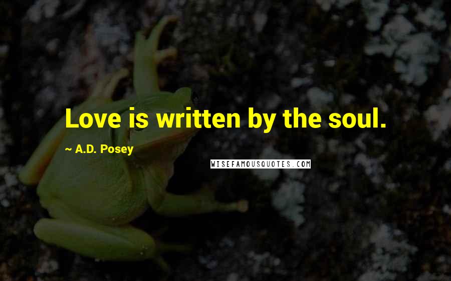 A.D. Posey Quotes: Love is written by the soul.