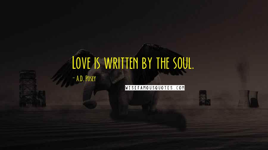 A.D. Posey Quotes: Love is written by the soul.