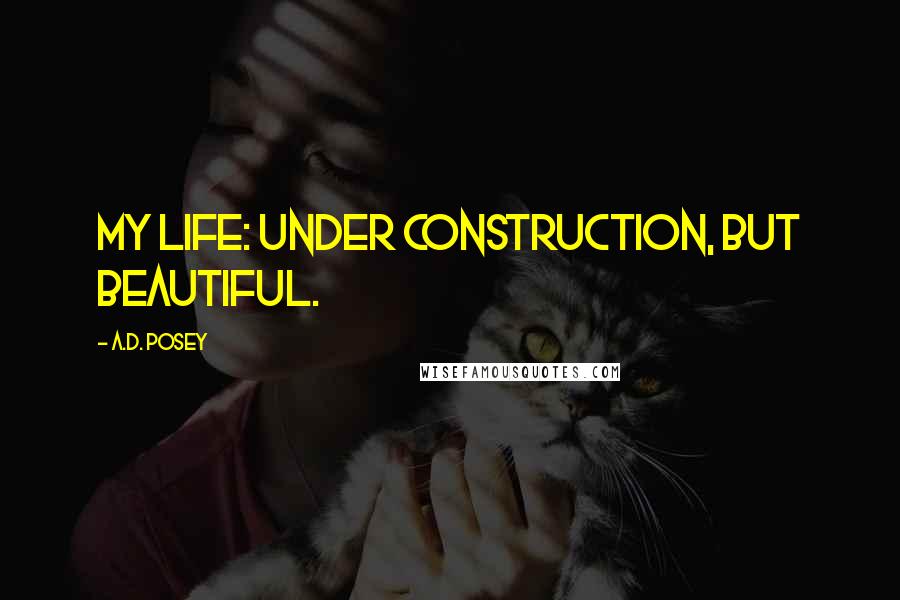 A.D. Posey Quotes: My life: under construction, but beautiful.