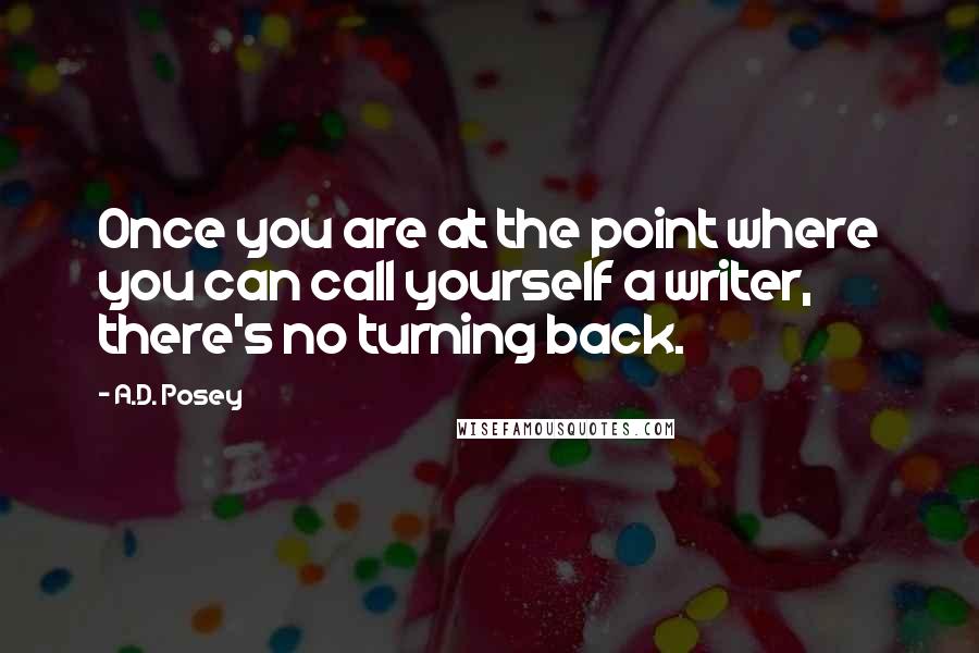 A.D. Posey Quotes: Once you are at the point where you can call yourself a writer, there's no turning back.