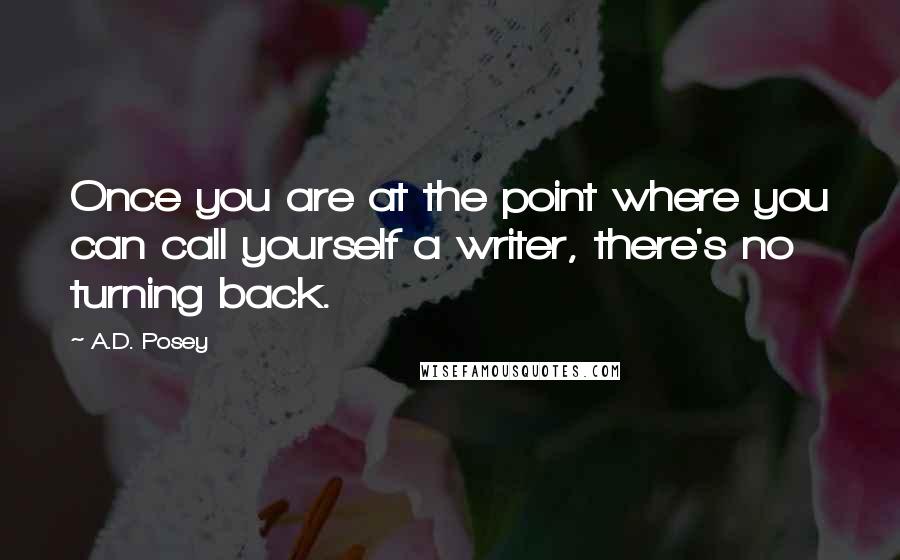 A.D. Posey Quotes: Once you are at the point where you can call yourself a writer, there's no turning back.