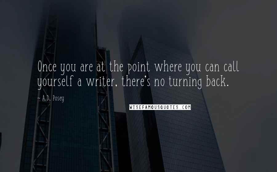 A.D. Posey Quotes: Once you are at the point where you can call yourself a writer, there's no turning back.