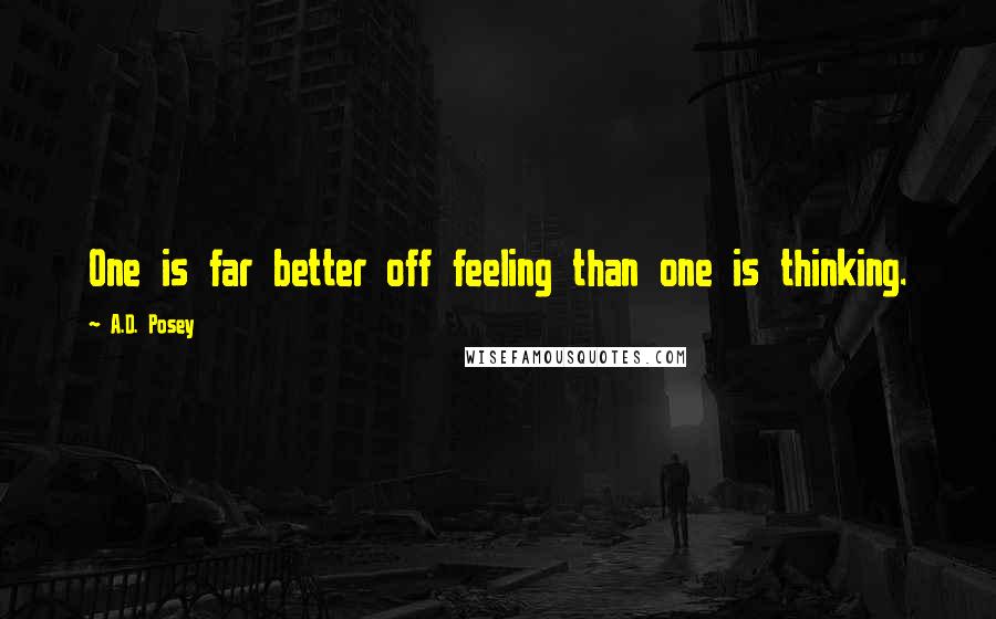 A.D. Posey Quotes: One is far better off feeling than one is thinking.