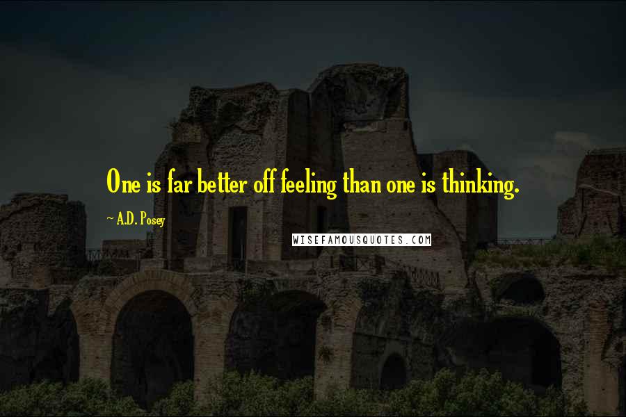 A.D. Posey Quotes: One is far better off feeling than one is thinking.