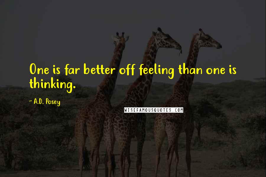 A.D. Posey Quotes: One is far better off feeling than one is thinking.