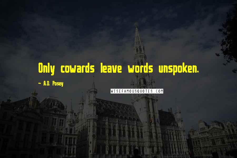 A.D. Posey Quotes: Only cowards leave words unspoken.