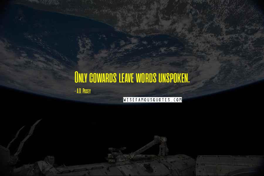 A.D. Posey Quotes: Only cowards leave words unspoken.