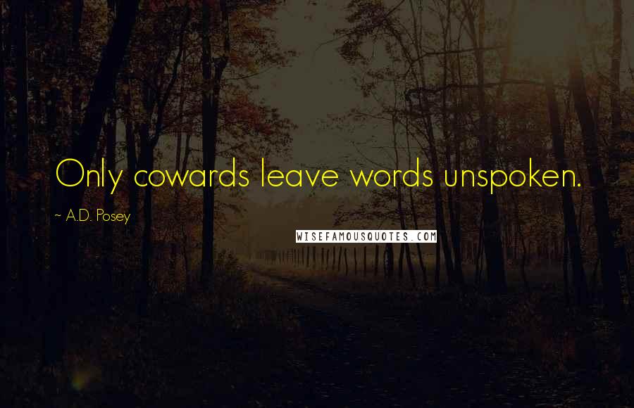 A.D. Posey Quotes: Only cowards leave words unspoken.