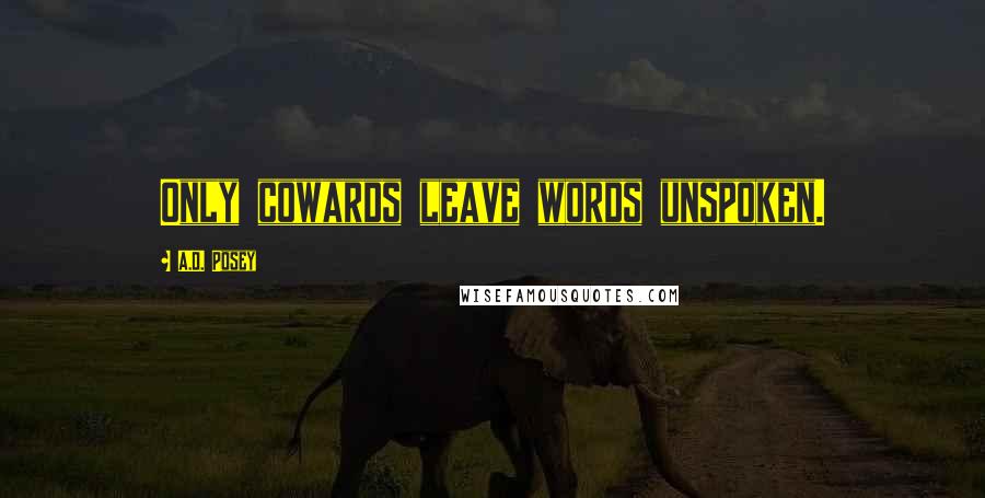 A.D. Posey Quotes: Only cowards leave words unspoken.