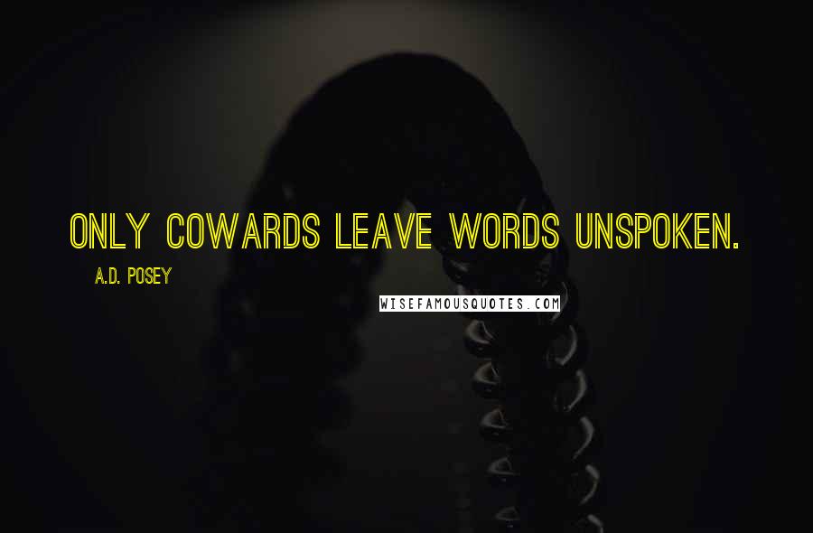 A.D. Posey Quotes: Only cowards leave words unspoken.