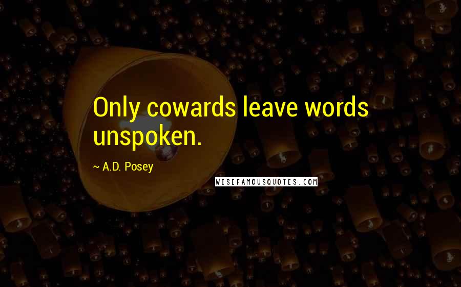 A.D. Posey Quotes: Only cowards leave words unspoken.