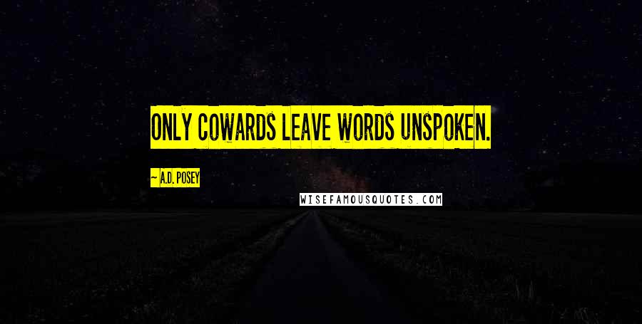 A.D. Posey Quotes: Only cowards leave words unspoken.