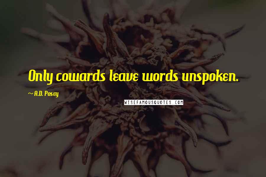 A.D. Posey Quotes: Only cowards leave words unspoken.