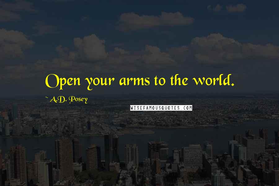 A.D. Posey Quotes: Open your arms to the world.