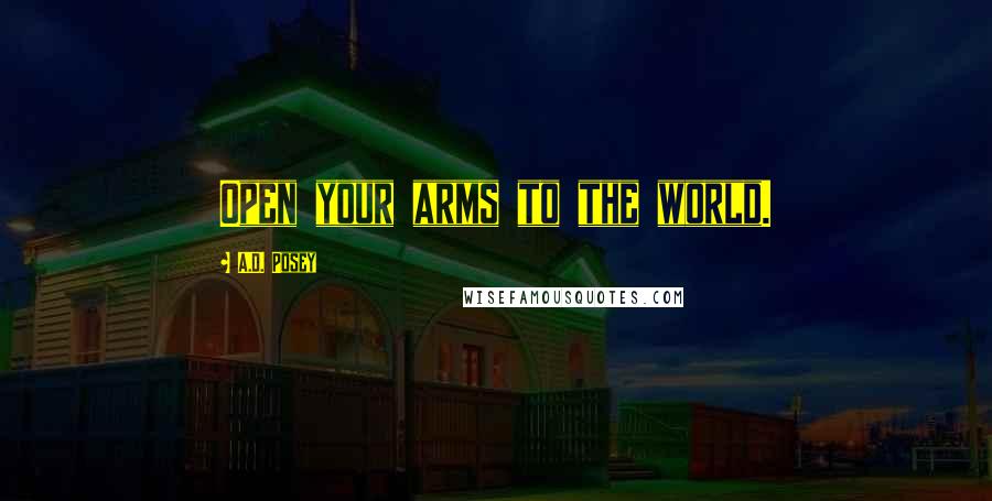 A.D. Posey Quotes: Open your arms to the world.