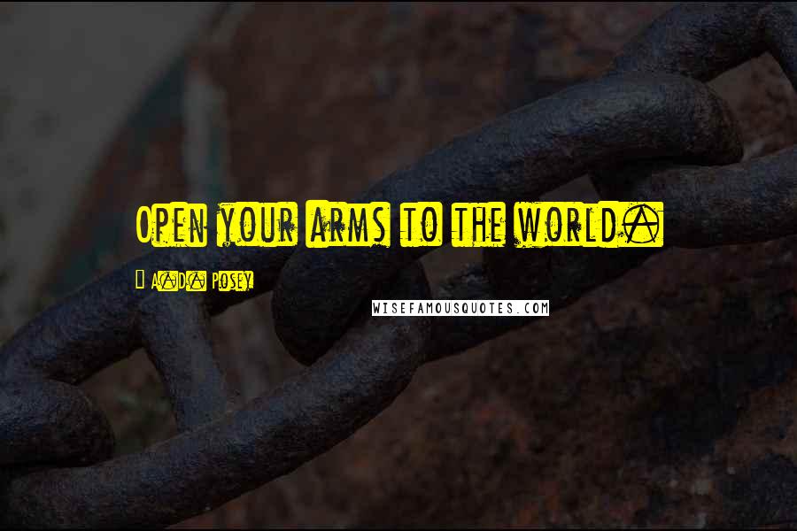 A.D. Posey Quotes: Open your arms to the world.