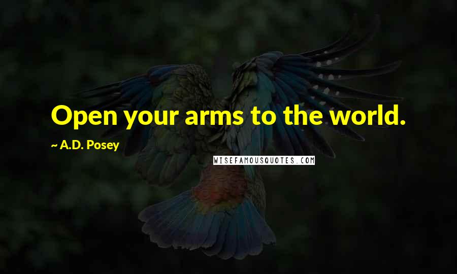 A.D. Posey Quotes: Open your arms to the world.