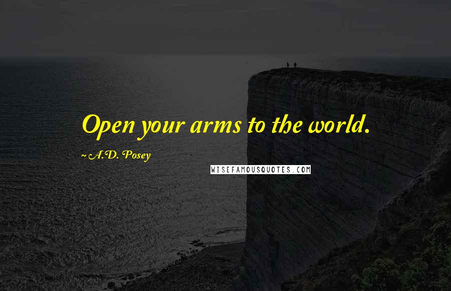 A.D. Posey Quotes: Open your arms to the world.