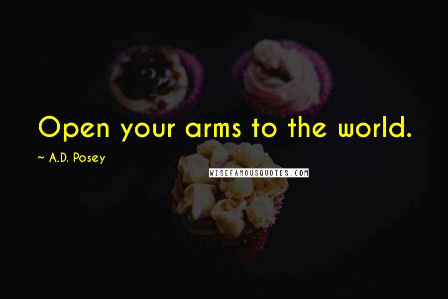 A.D. Posey Quotes: Open your arms to the world.