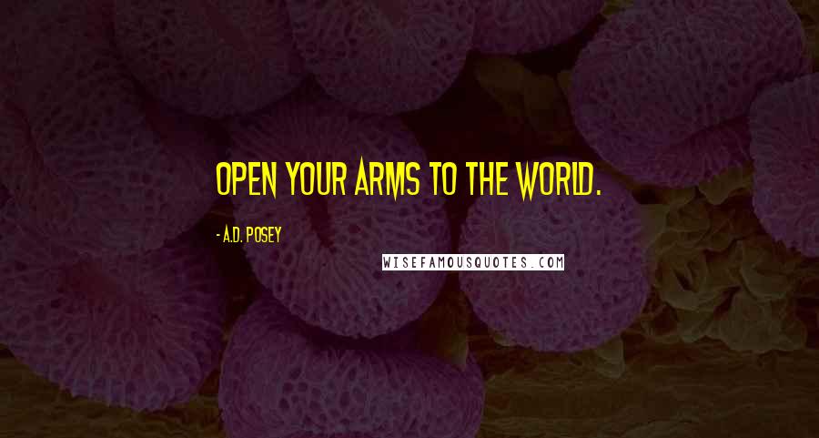 A.D. Posey Quotes: Open your arms to the world.