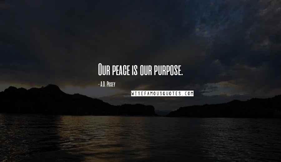 A.D. Posey Quotes: Our peace is our purpose.