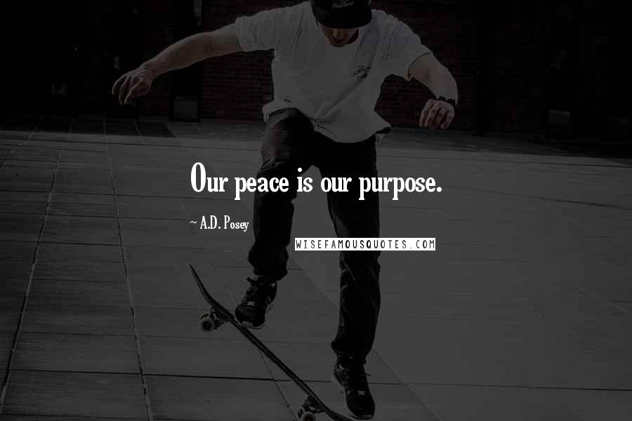 A.D. Posey Quotes: Our peace is our purpose.