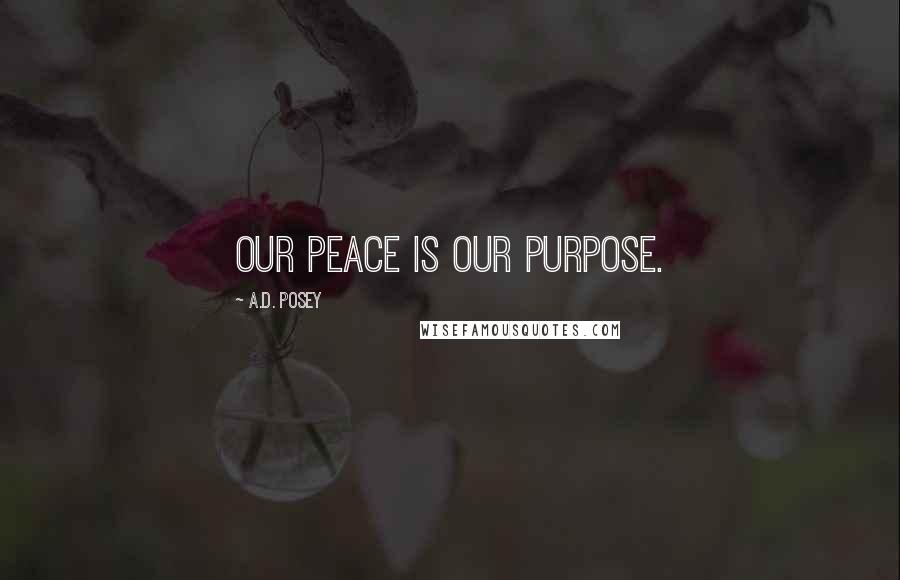A.D. Posey Quotes: Our peace is our purpose.