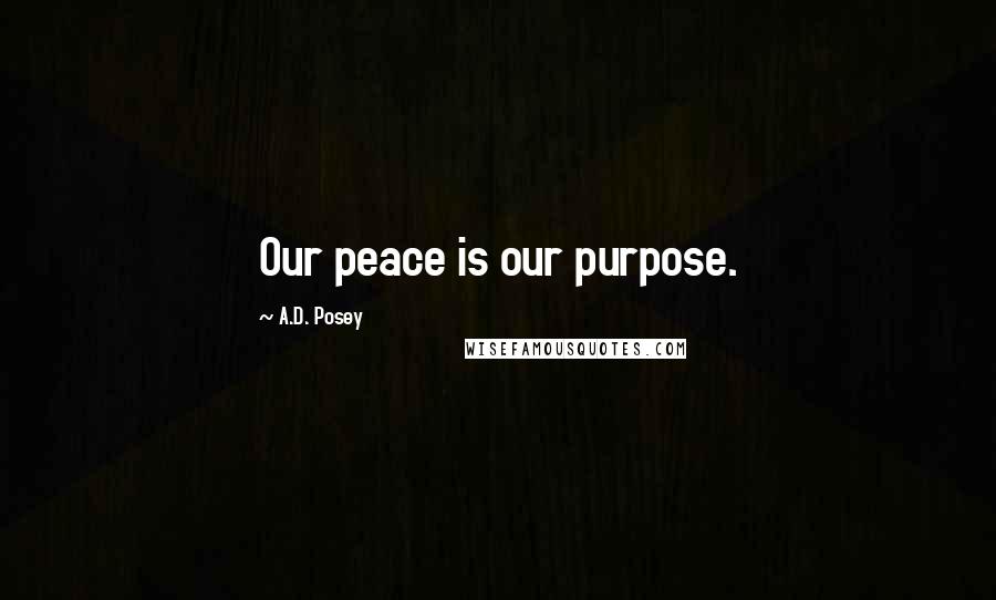 A.D. Posey Quotes: Our peace is our purpose.