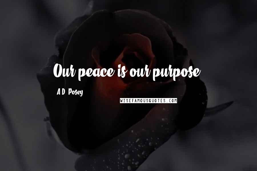 A.D. Posey Quotes: Our peace is our purpose.