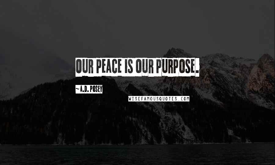 A.D. Posey Quotes: Our peace is our purpose.