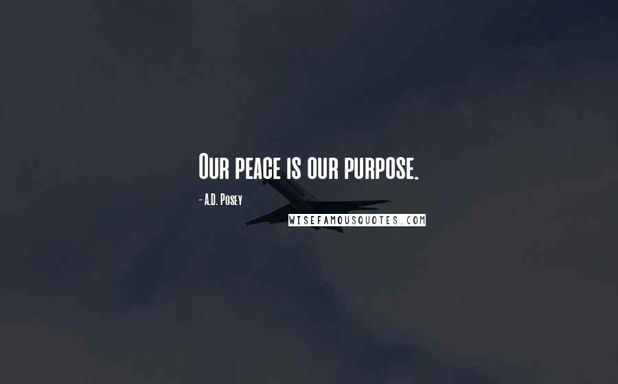 A.D. Posey Quotes: Our peace is our purpose.