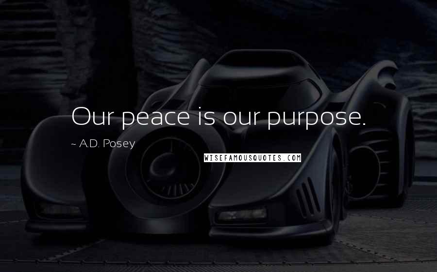 A.D. Posey Quotes: Our peace is our purpose.