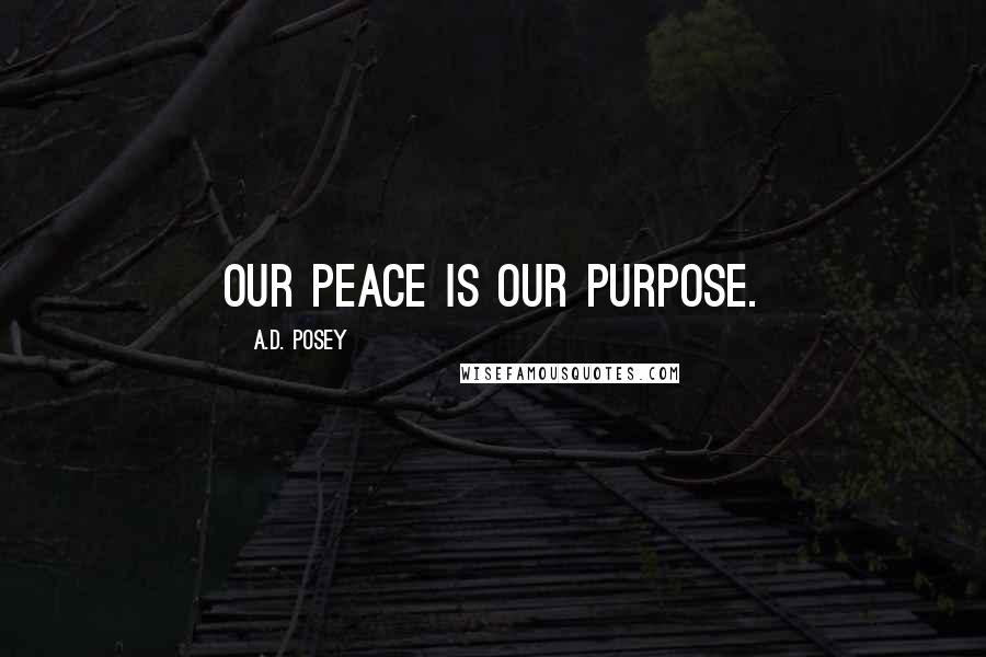 A.D. Posey Quotes: Our peace is our purpose.