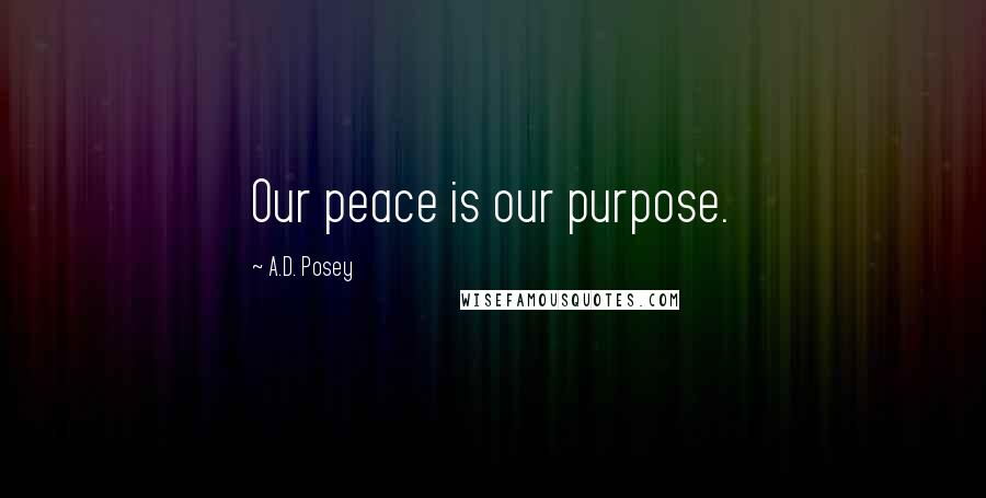 A.D. Posey Quotes: Our peace is our purpose.