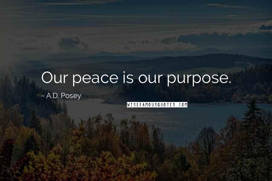 A.D. Posey Quotes: Our peace is our purpose.