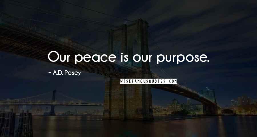 A.D. Posey Quotes: Our peace is our purpose.