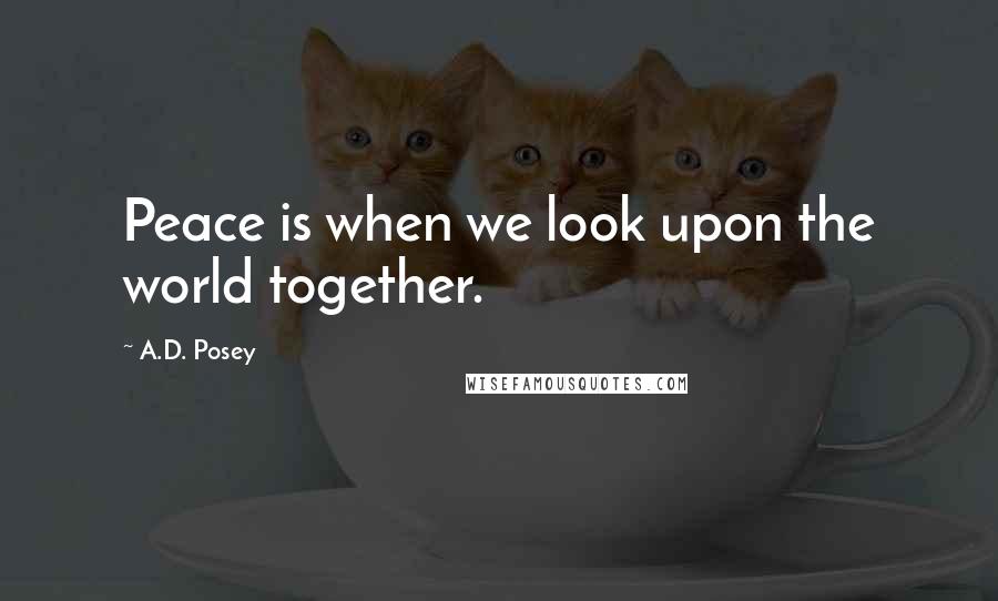 A.D. Posey Quotes: Peace is when we look upon the world together.