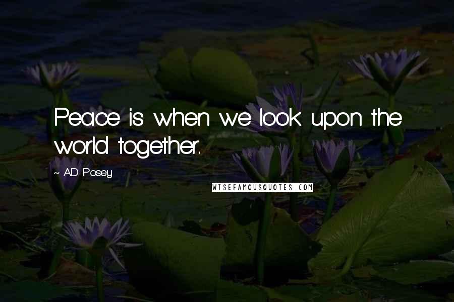 A.D. Posey Quotes: Peace is when we look upon the world together.