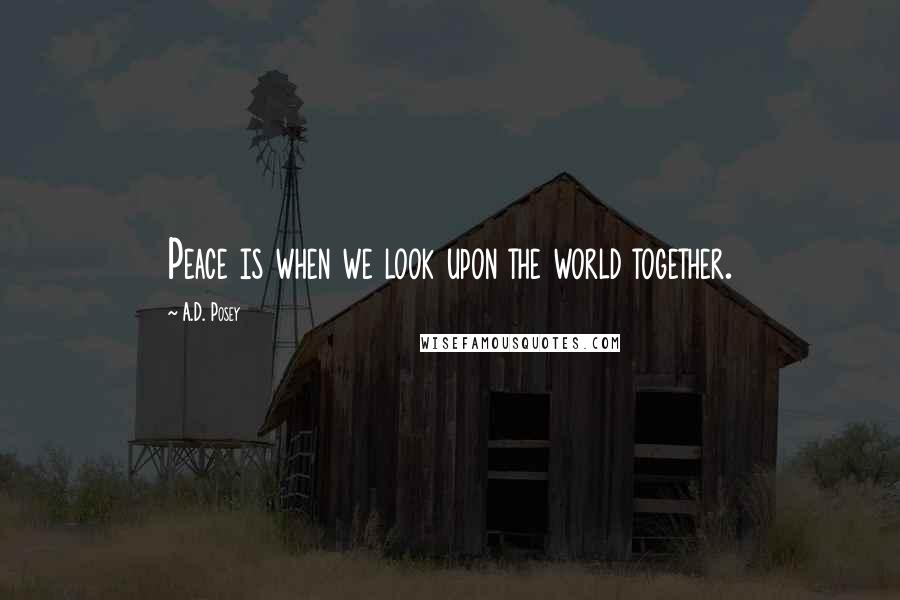 A.D. Posey Quotes: Peace is when we look upon the world together.