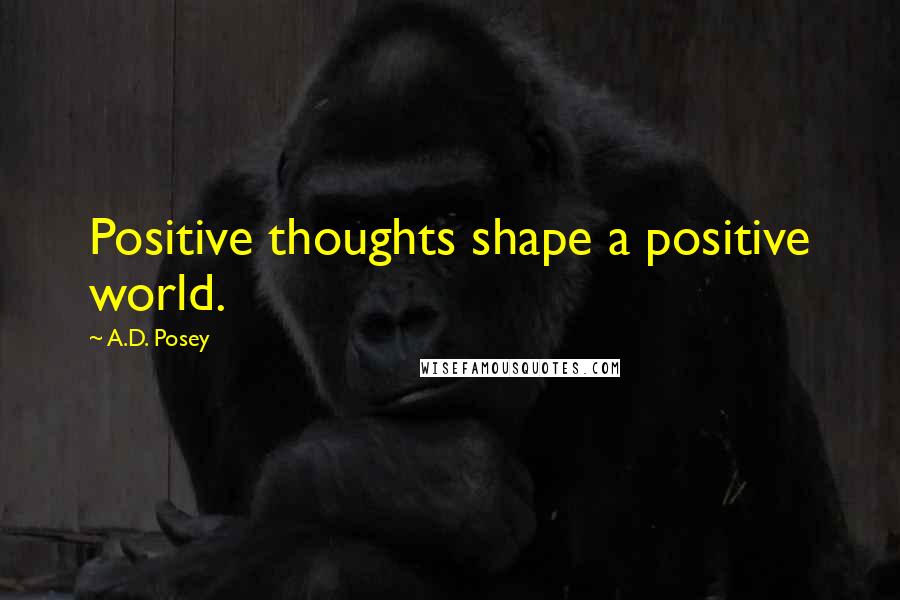A.D. Posey Quotes: Positive thoughts shape a positive world.