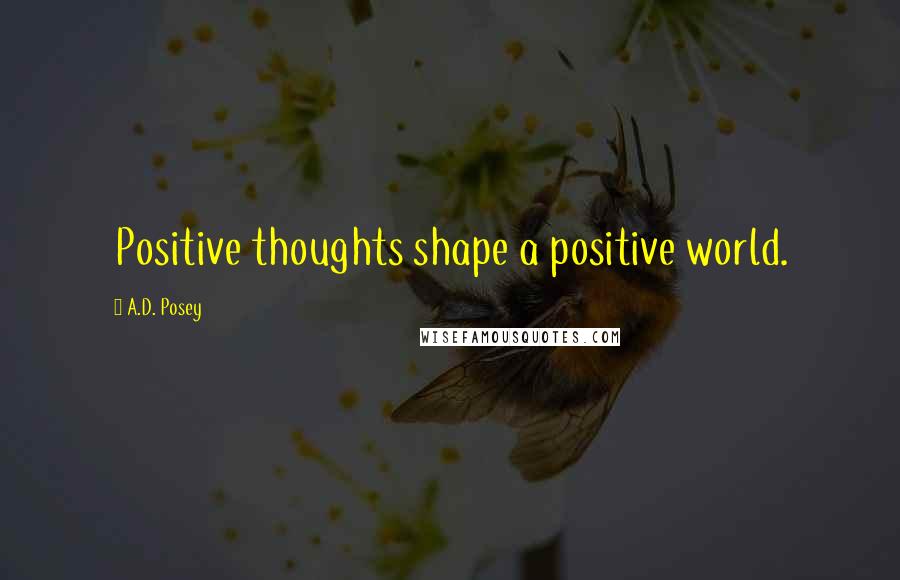 A.D. Posey Quotes: Positive thoughts shape a positive world.