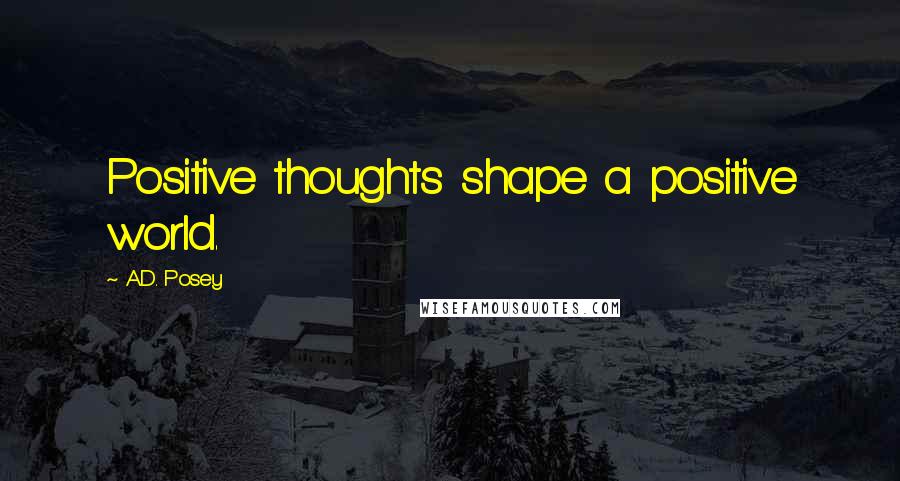 A.D. Posey Quotes: Positive thoughts shape a positive world.