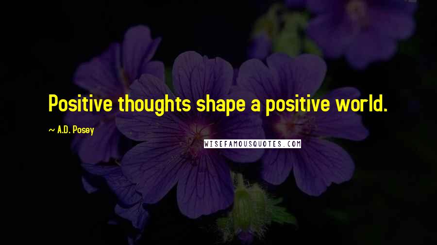 A.D. Posey Quotes: Positive thoughts shape a positive world.