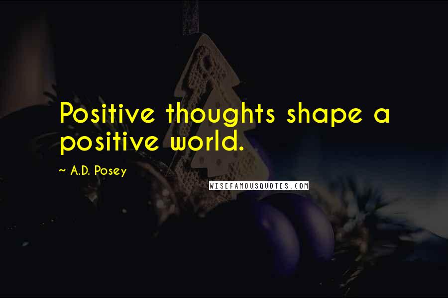 A.D. Posey Quotes: Positive thoughts shape a positive world.
