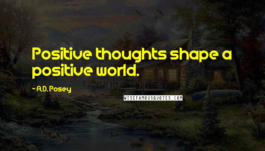 A.D. Posey Quotes: Positive thoughts shape a positive world.