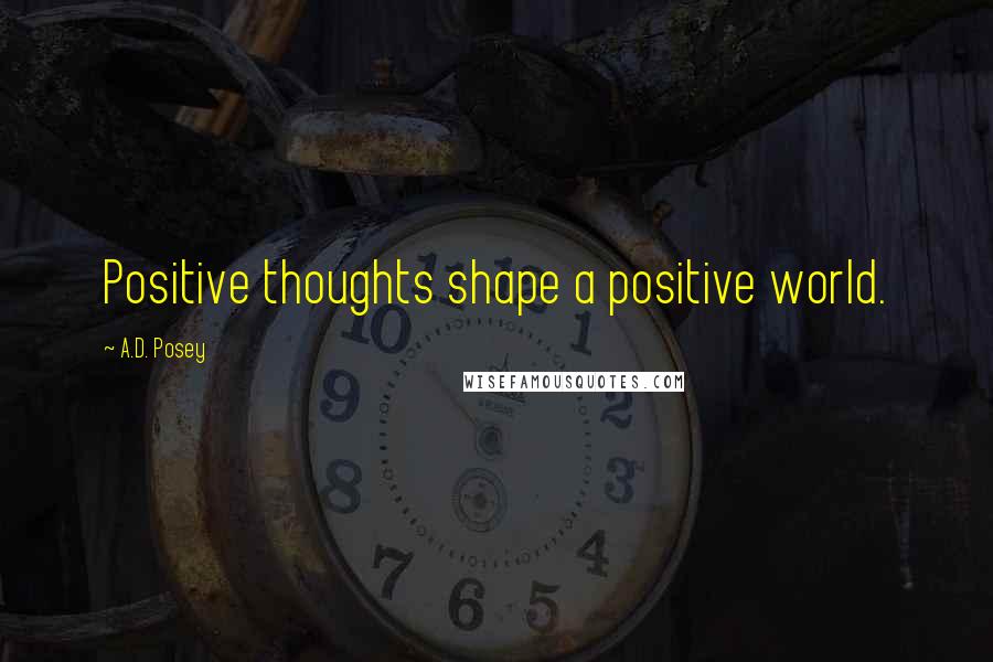 A.D. Posey Quotes: Positive thoughts shape a positive world.